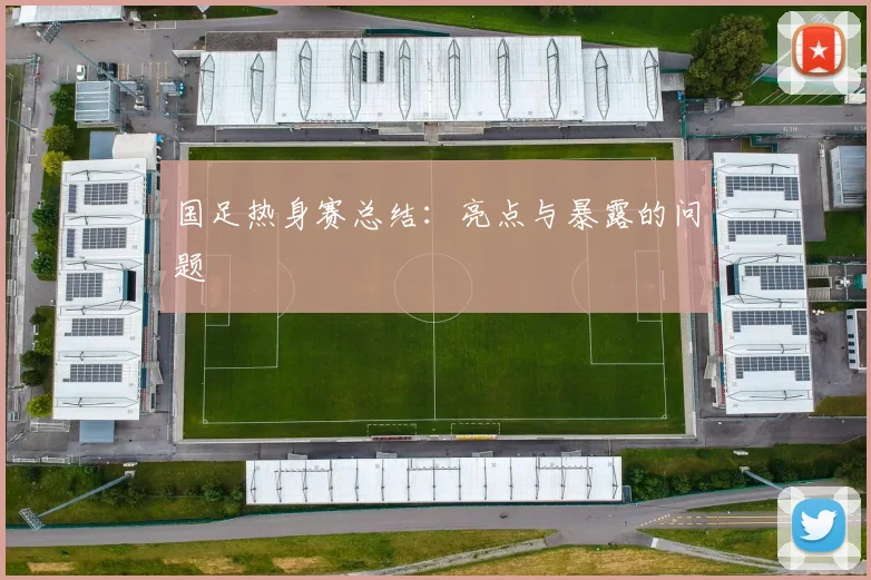 国足热身赛总结:亮点与暴露的问题