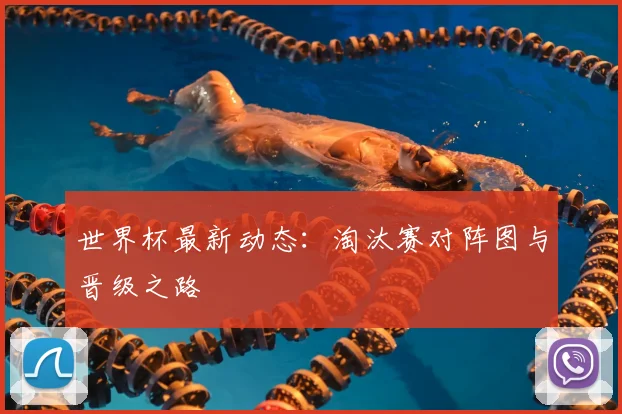 世界杯最新动态:淘汰赛对阵图与晋级之路