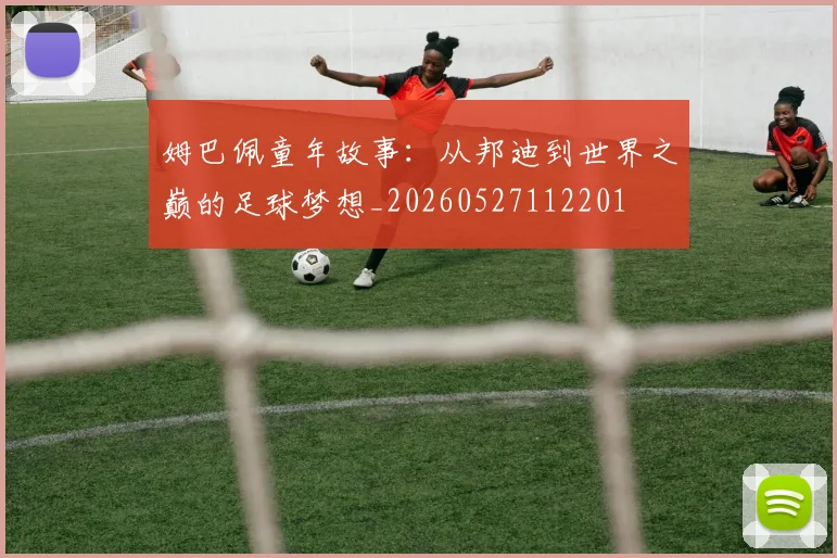 姆巴佩童年故事：从邦迪到世界之巅的足球梦想_20260527112201