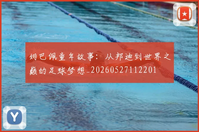 姆巴佩童年故事：从邦迪到世界之巅的足球梦想_20260527112201