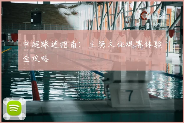 中超球迷指南:主场文化观赛体验全攻略