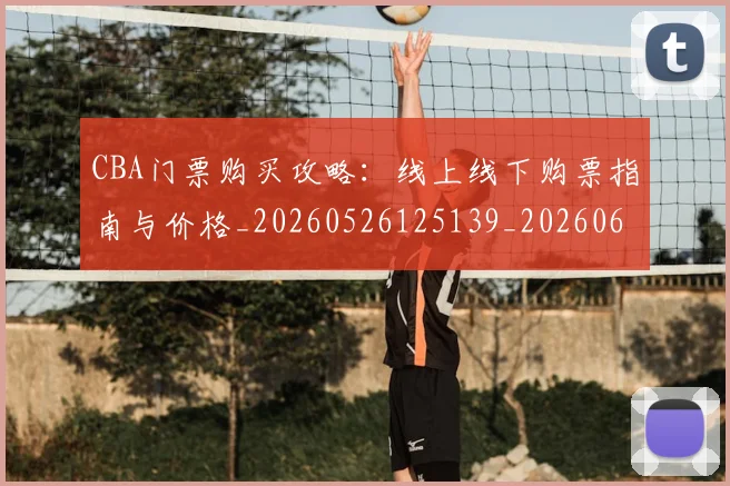 CBA门票购买攻略:线上线下购票指南与价格_20260526125139_20260606165340