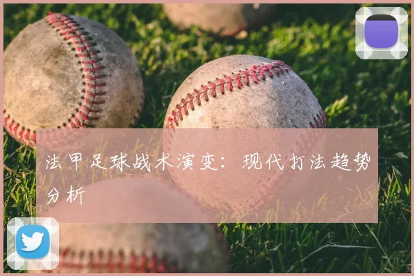 法甲足球战术演变:现代打法趋势分析