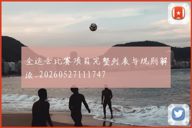 全运会比赛项目完整列表与规则解读_20260527111747