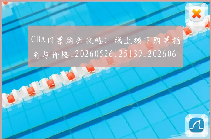 CBA门票购买攻略:线上线下购票指南与价格_20260526125139_20260606165340